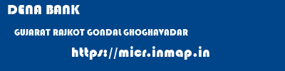DENA BANK  GUJARAT RAJKOT GONDAL GHOGHAVADAR  micr code